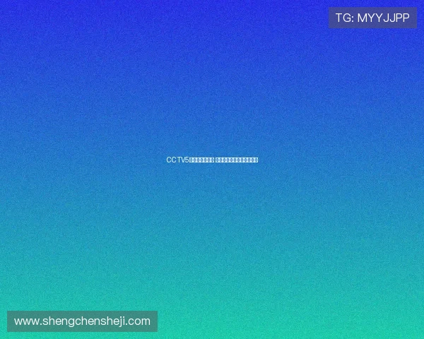 CCTV5直播赛程全解析 精彩赛事一网打尽敬请关注 CCTV5直播赛程全解析 精彩赛事一网打尽敬请关注